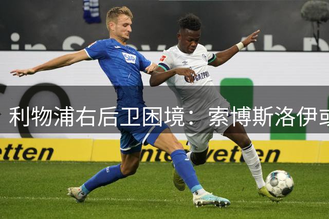 利物浦右后卫困境：索博斯洛伊或成关键解决方案